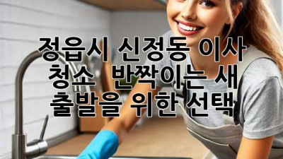 ✨ 정읍시 신정동 이사 청소, ✨ 💎반짝이는 새 출발💎을 위한 선택!