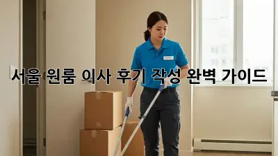 서울 원룸 이사 후기 작성 완벽 가이드
