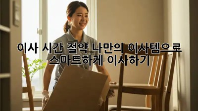 이사 시간 절약! 나만의 이사템으로 스마트하게 이사하기